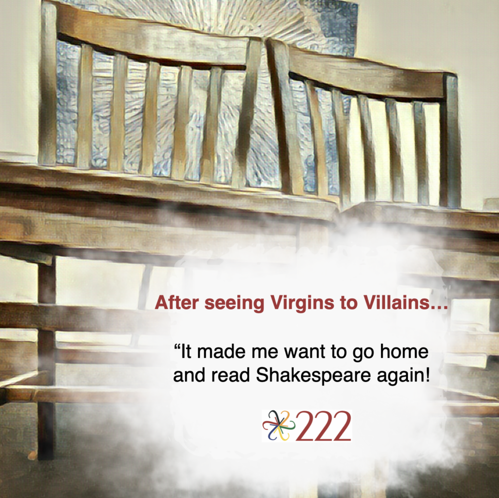 Filtered photograph of two wooden chairs in front of a circular burst painting. White cloud blur in lower right corner with the text: "After seeing Virgins to Villains...'It made me want to go home and read Shakespear again'" and the logo of THE 222